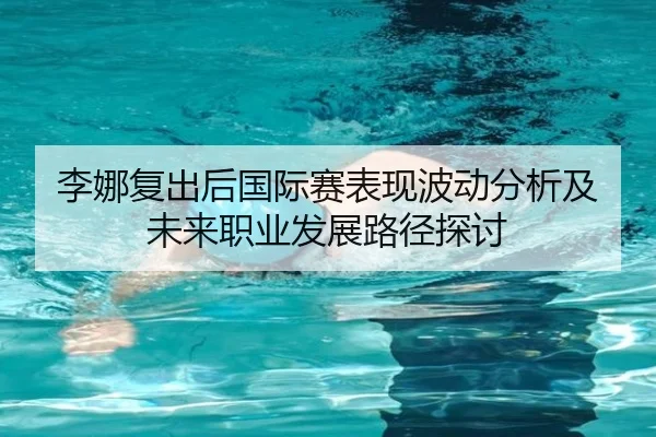 李娜复出后国际赛表现波动分析及未来职业发展路径探讨（leyu）